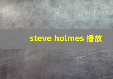 steve holmes 播放